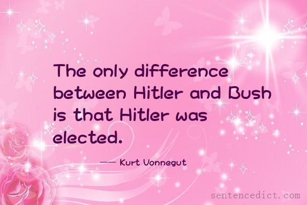 Good sentence's beautiful picture_The only difference between Hitler and Bush is that Hitler was elected.