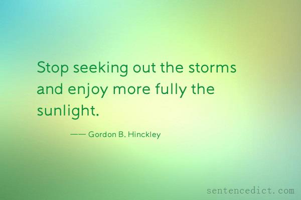 Good sentence's beautiful picture_Stop seeking out the storms and enjoy more fully the sunlight.