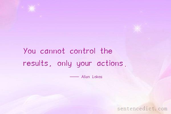 Good sentence's beautiful picture_You cannot control the results, only your actions.