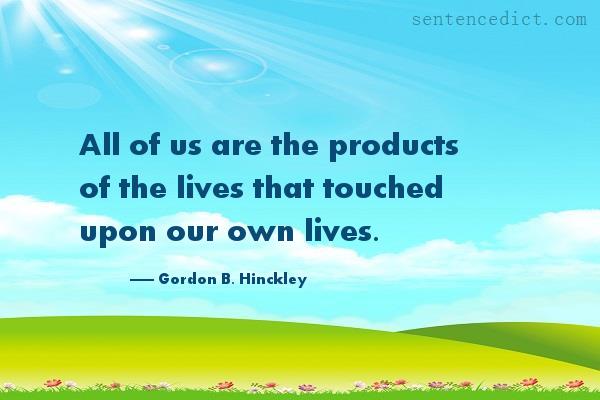 Good sentence's beautiful picture_All of us are the products of the lives that touched upon our own lives.