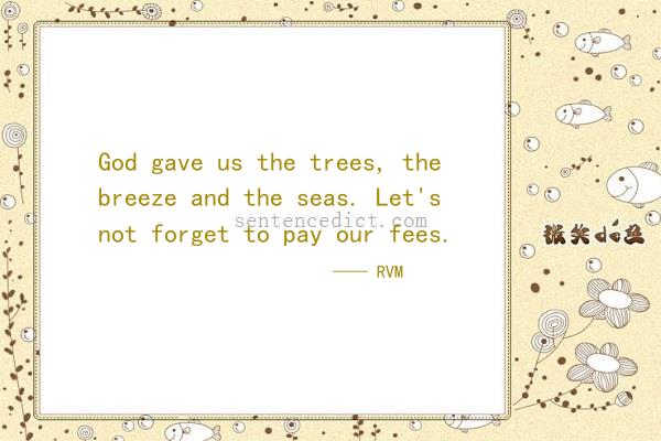 Good sentence's beautiful picture_God gave us the trees, the breeze and the seas. Let's not forget to pay our fees.