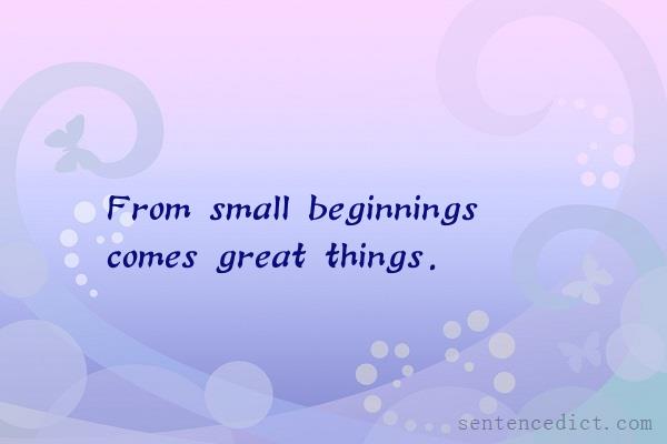Good Sentence appreciation - From small beginnings comes great things.