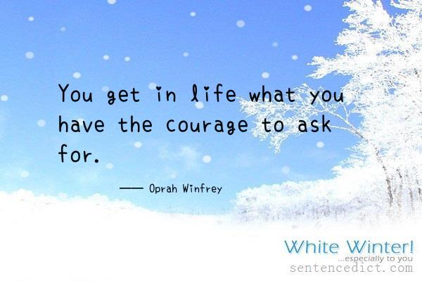 Good sentence's beautiful picture_You get in life what you have the courage to ask for.
