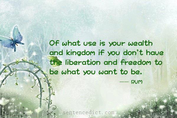Good sentence's beautiful picture_Of what use is your wealth and kingdom if you don't have the liberation and freedom to be what you want to be.