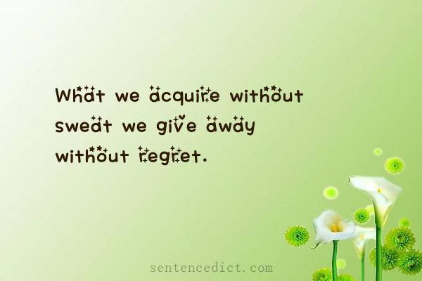 Good sentence's beautiful picture_What we acquire without sweat we give away without regret.
