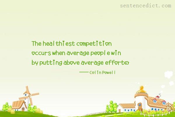 Good sentence's beautiful picture_The healthiest competition occurs when average people win by putting above average effort.