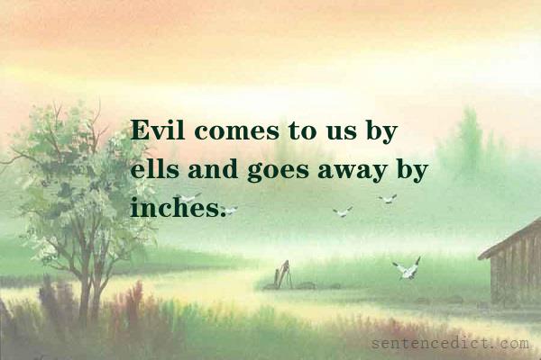 Good sentence's beautiful picture_Evil comes to us by ells and goes away by inches.