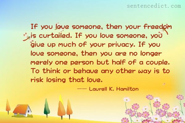 Good sentence's beautiful picture_If you love someone, then your freedom is curtailed. If you love someone, you give up much of your privacy. If you love someone, then you are no longer merely one person but half of a couple. To think or behave any other way is to risk losing that love.