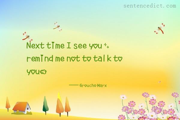Good sentence's beautiful picture_Next time I see you, remind me not to talk to you.