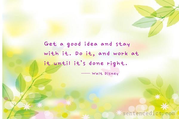 Good sentence's beautiful picture_Get a good idea and stay with it. Do it, and work at it until it’s done right.