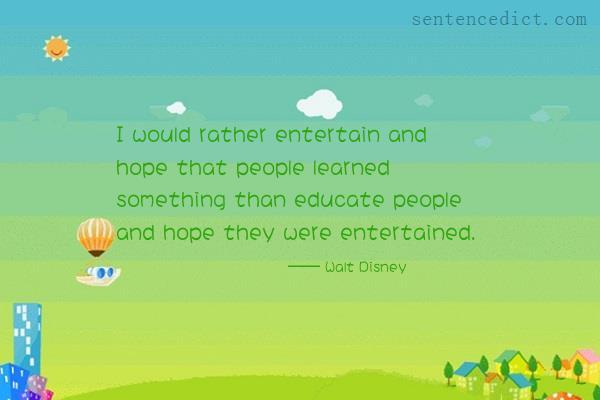 Good sentence's beautiful picture_I would rather entertain and hope that people learned something than educate people and hope they were entertained.