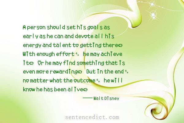 Good sentence's beautiful picture_A person should set his goals as early as he can and devote all his energy and talent to getting there. With enough effort, he may achieve it. Or he may find something that is even more rewarding. But in the end, no matter what the outcome, he will know he has been alive.