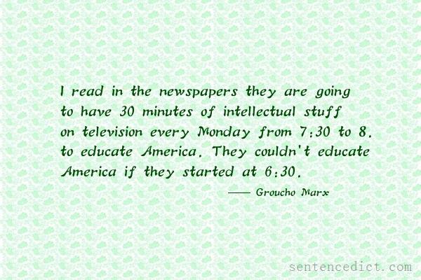 Good sentence's beautiful picture_I read in the newspapers they are going to have 30 minutes of intellectual stuff on television every Monday from 7:30 to 8. to educate America. They couldn't educate America if they started at 6:30.