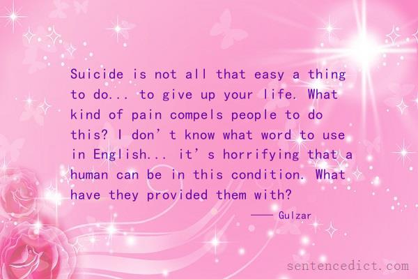 Good sentence's beautiful picture_Suicide is not all that easy a thing to do... to give up your life. What kind of pain compels people to do this? I don’t know what word to use in English... it’s horrifying that a human can be in this condition. What have they provided them with?