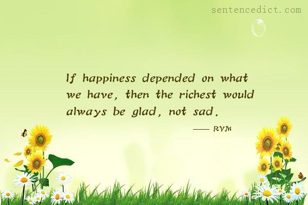 Good sentence's beautiful picture_If happiness depended on what we have, then the richest would always be glad, not sad.