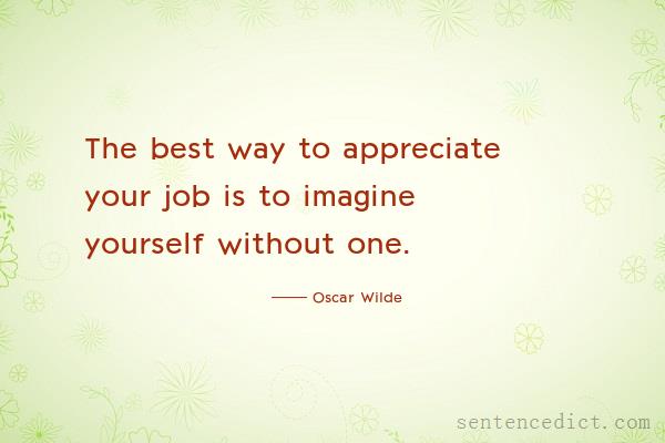 Good sentence's beautiful picture_The best way to appreciate your job is to imagine yourself without one.