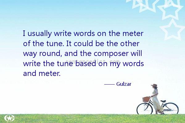 Good sentence's beautiful picture_I usually write words on the meter of the tune. It could be the other way round, and the composer will write the tune based on my words and meter.