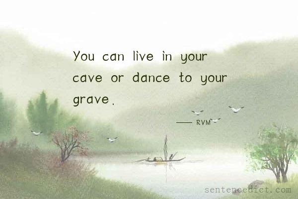 Good sentence's beautiful picture_You can live in your cave or dance to your grave.