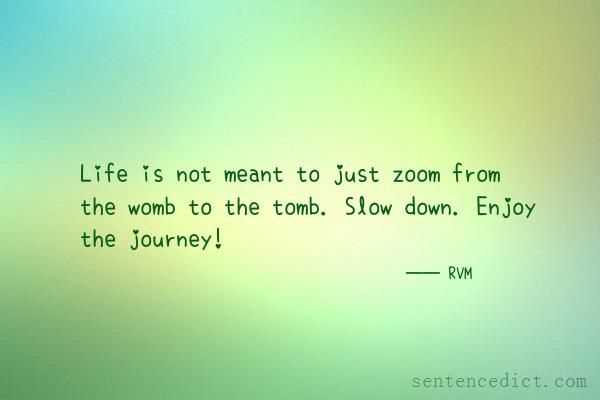 Good sentence's beautiful picture_Life is not meant to just zoom from the womb to the tomb. Slow down. Enjoy the journey!