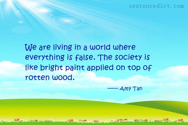 Good sentence's beautiful picture_We are living in a world where everything is false. The society is like bright paint applied on top of rotten wood.