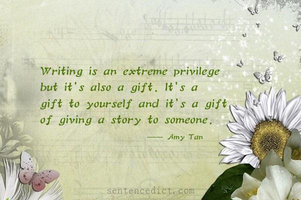 Good sentence's beautiful picture_Writing is an extreme privilege but it's also a gift. It's a gift to yourself and it's a gift of giving a story to someone.