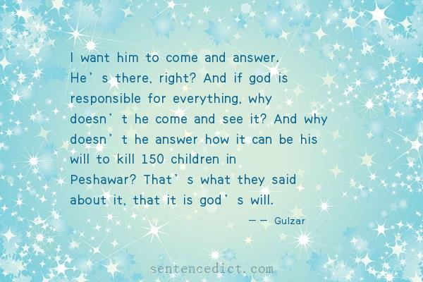 Good sentence's beautiful picture_I want him to come and answer. He’s there, right? And if god is responsible for everything, why doesn’t he come and see it? And why doesn’t he answer how it can be his will to kill 150 children in Peshawar? That’s what they said about it, that it is god’s will.