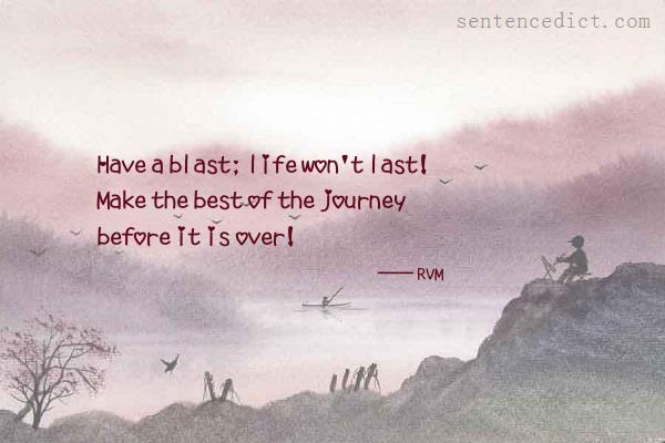 Good sentence's beautiful picture_Have a blast; life won't last! Make the best of the journey before it is over!
