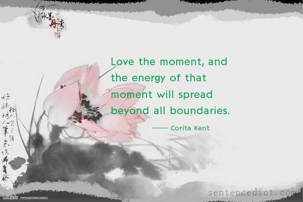Good sentence's beautiful picture_Love the moment, and the energy of that moment will spread beyond all boundaries.