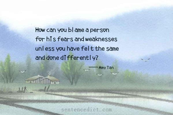 Good sentence's beautiful picture_How can you blame a person for his fears and weaknesses unless you have felt the same and done differently?