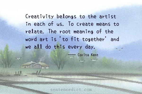 Good sentence's beautiful picture_Creativity belongs to the artist in each of us. To create means to relate. The root meaning of the word art is 'to fit together' and we all do this every day.