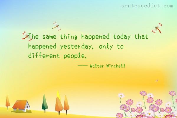 Good sentence's beautiful picture_The same thing happened today that happened yesterday, only to different people.