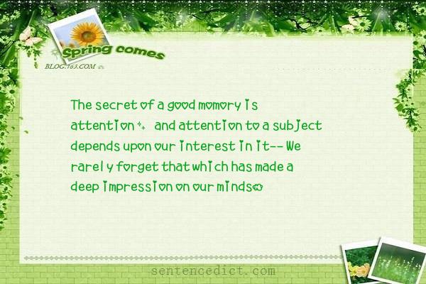 Good sentence's beautiful picture_The secret of a good momory is attention, and attention to a subject depends upon our interest in it-- We rarely forget that which has made a deep impression on our minds.