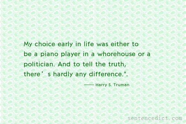 Good sentence's beautiful picture_My choice early in life was either to be a piano player in a whorehouse or a politician. And to tell the truth, there’s hardly any difference.".