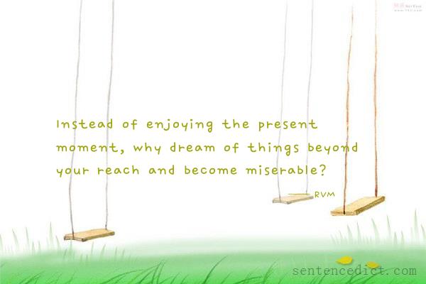 Good sentence's beautiful picture_Instead of enjoying the present moment, why dream of things beyond your reach and become miserable?