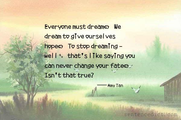 Good sentence's beautiful picture_Everyone must dream. We dream to give ourselves hope. To stop dreaming - well, that's like saying you can never change your fate. Isn't that true?