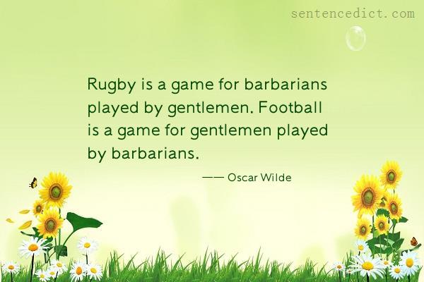 Good sentence's beautiful picture_Rugby is a game for barbarians played by gentlemen. Football is a game for gentlemen played by barbarians.