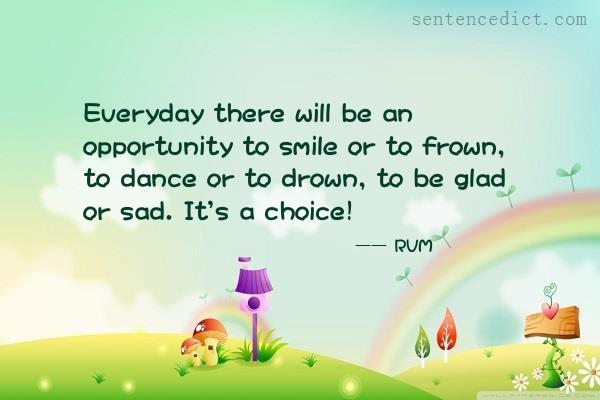 Good sentence's beautiful picture_Everyday there will be an opportunity to smile or to frown, to dance or to drown, to be glad or sad. It's a choice!