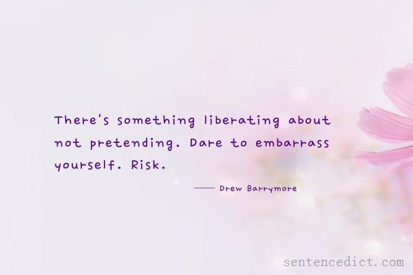 Good sentence's beautiful picture_There's something liberating about not pretending. Dare to embarrass yourself. Risk.