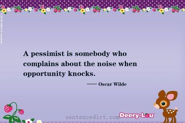 Good sentence's beautiful picture_A pessimist is somebody who complains about the noise when opportunity knocks.