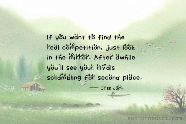 Good sentence's beautiful picture_If you want to find the real competition, just look in the mirror. After awhile you'll see your rivals scrambling for second place.