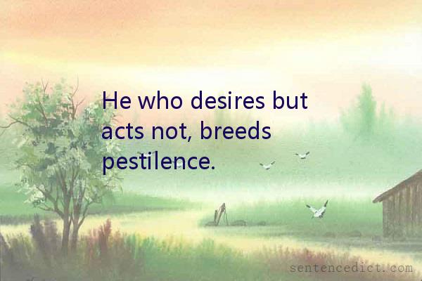 Good sentence's beautiful picture_He who desires but acts not, breeds pestilence.