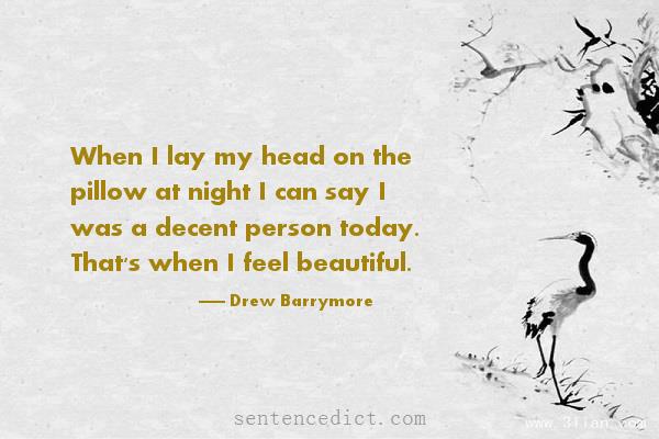 Good sentence's beautiful picture_When I lay my head on the pillow at night I can say I was a decent person today. That's when I feel beautiful.