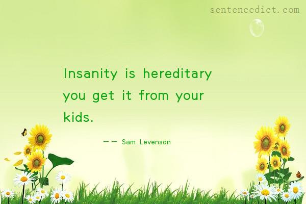 Good sentence's beautiful picture_Insanity is hereditary you get it from your kids.