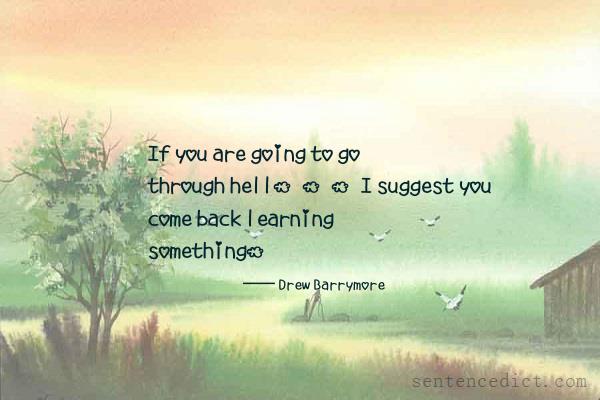 Good sentence's beautiful picture_If you are going to go through hell...I suggest you come back learning something.
