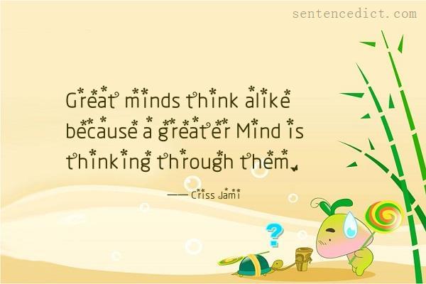 Good sentence's beautiful picture_Great minds think alike because a greater Mind is thinking through them.