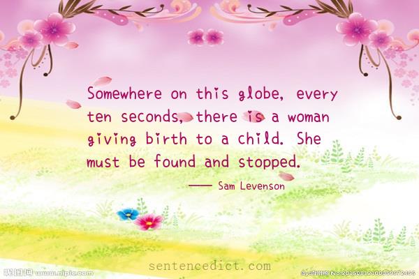 Good sentence's beautiful picture_Somewhere on this globe, every ten seconds, there is a woman giving birth to a child. She must be found and stopped.
