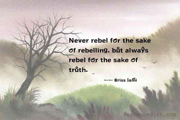 Good sentence's beautiful picture_Never rebel for the sake of rebelling, but always rebel for the sake of truth.