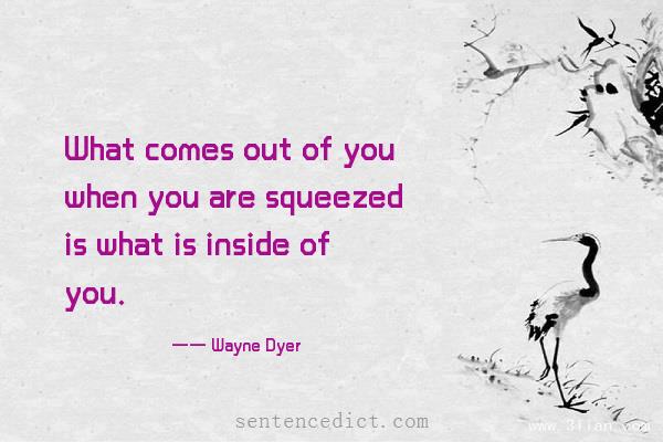 Good sentence's beautiful picture_What comes out of you when you are squeezed is what is inside of you.