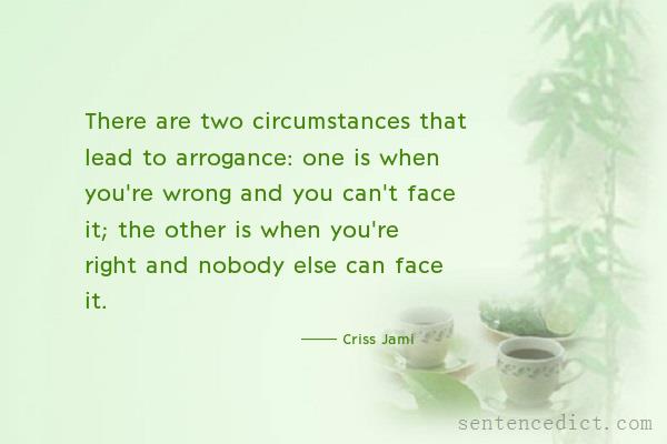 Good sentence's beautiful picture_There are two circumstances that lead to arrogance: one is when you're wrong and you can't face it; the other is when you're right and nobody else can face it.