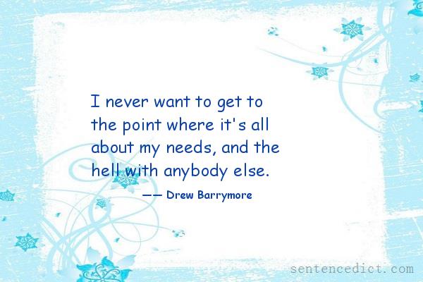 Good sentence's beautiful picture_I never want to get to the point where it's all about my needs, and the hell with anybody else.